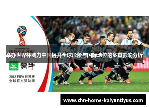 举办世界杯助力中国提升全球形象与国际地位的多重影响分析 举办世界杯助力中国提升全球形象与国际地位的多重影响分析
