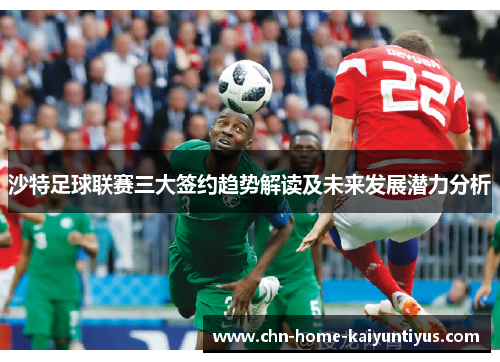沙特足球联赛三大签约趋势解读及未来发展潜力分析 沙特足球联赛三大签约趋势解读及未来发展潜力分析