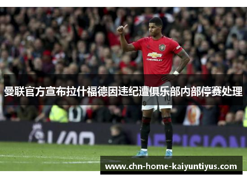 曼联官方宣布拉什福德因违纪遭俱乐部内部停赛处理