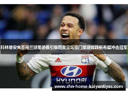 科林蒂安免签荷兰球星德佩引爆南美足坛豪门重建锋线新希望冲击冠军