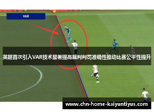 英超首次引入VAR技术显著提高裁判判罚准确性推动比赛公平性提升