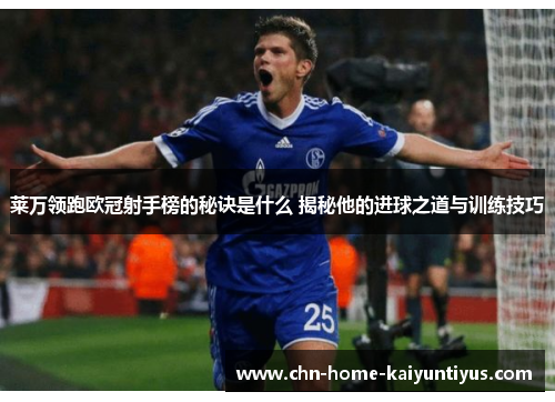 莱万领跑欧冠射手榜的秘诀是什么 揭秘他的进球之道与训练技巧